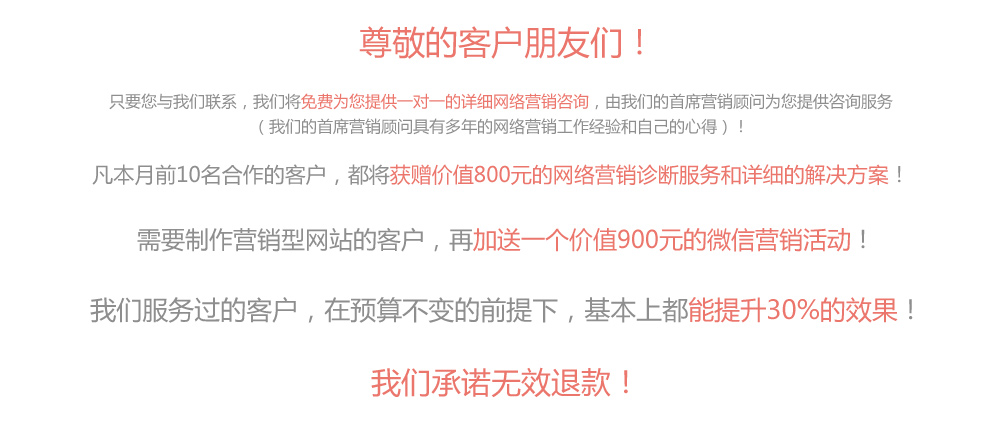 免费为您提供一对一的详细网络营销咨询,凡本月前10名合作的客户，都将获赠价值800元的网络营销诊断服务和详细的解决方案 加送一个价值900元的微信营销活动 能提升30%的效果 我们承诺无效退款